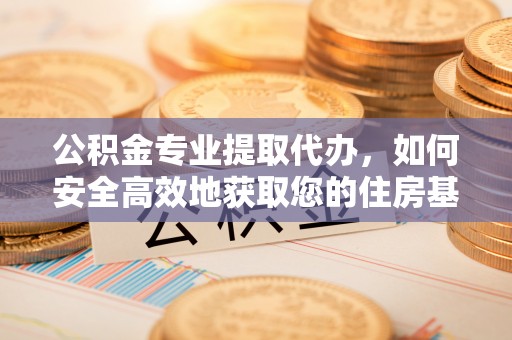 头份公积金专业提取代办，如何安全高效地获取您的住房基金