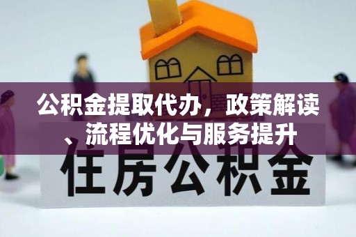 头份公积金提取代办，政策解读、流程优化与服务提升