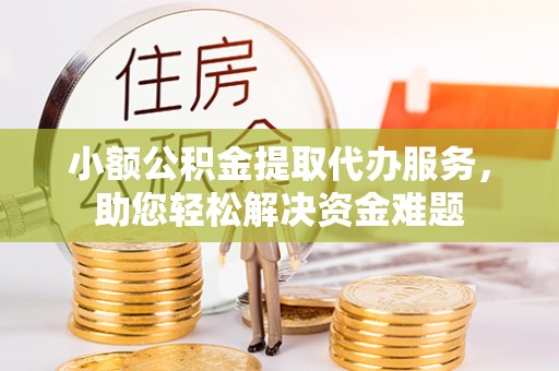 头份小额公积金提取代办服务，助您轻松解决资金难题