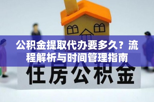 头份公积金提取代办要多久？流程解析与时间管理指南