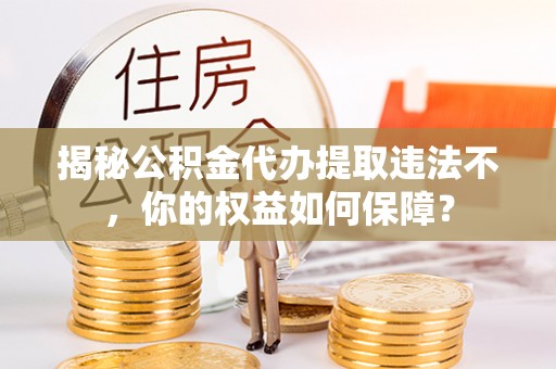 头份揭秘公积金代办提取违法不，你的权益如何保障？